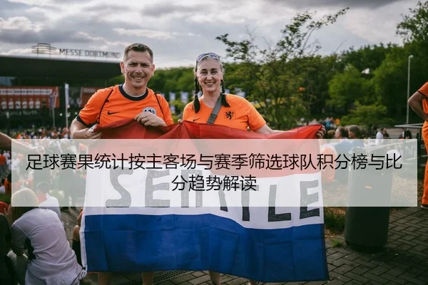 足球赛果统计按主客场与赛季筛选球队积分榜与比分趋势解读